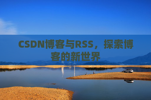CSDN博客与RSS，探索博客的新世界